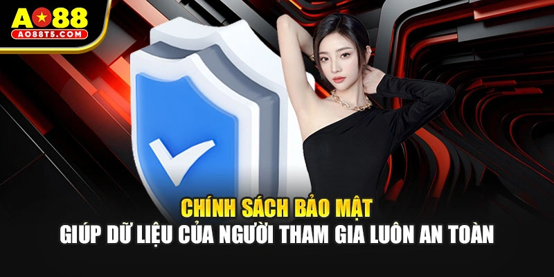 Chính sách bảo mật giúp dữ liệu của người tham gia luôn an toàn