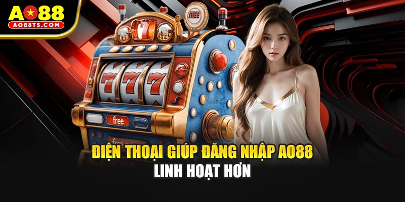 Điện thoại giúp đăng nhập AO88 linh hoạt hơn