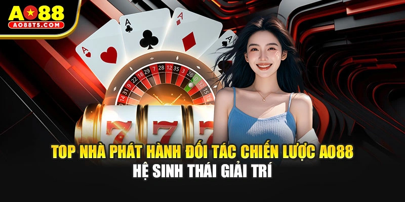 Top nhà phát hành đối tác chiến lược AO88 hệ sinh thái giải trí