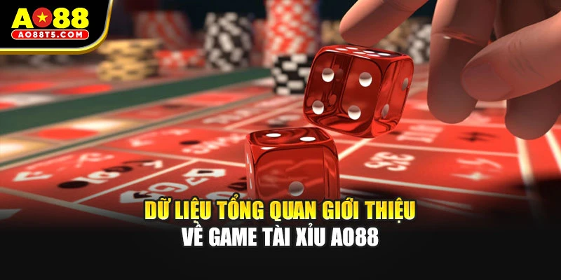 Dữ liệu tổng quan giới thiệu về game Tài xỉu AO88