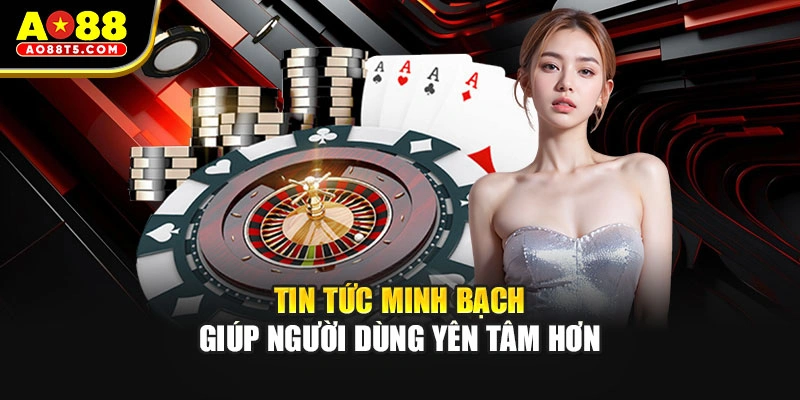 Tin tức minh bạch giúp người dùng yên tâm hơn